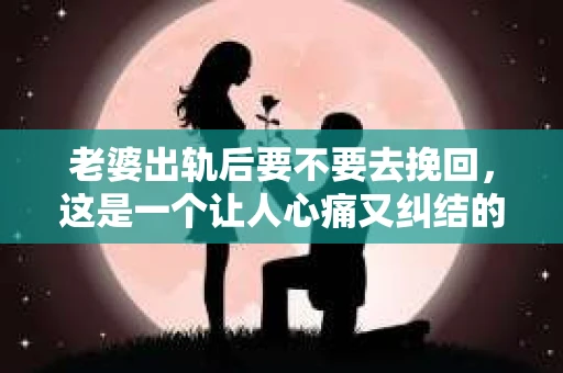 老婆出轨后要不要去挽回，这是一个让人心痛又纠结的问题。在这个问题上，每个人都有自己的看法和选择。今天，我就来和大家聊聊这个话题，希望能给大家带来一些帮助。