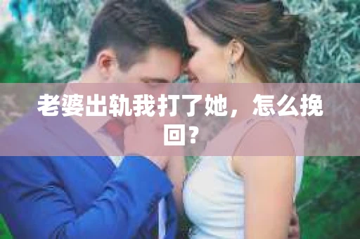 老婆出轨我打了她，怎么挽回？