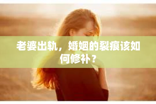 老婆出轨，婚姻的裂痕该如何修补？