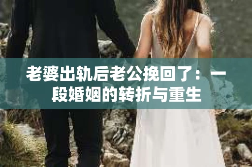 老婆出轨后老公挽回了：一段婚姻的转折与重生
