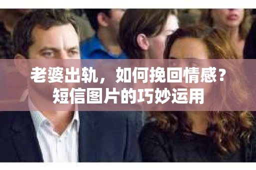 老婆出轨，如何挽回情感？短信图片的巧妙运用