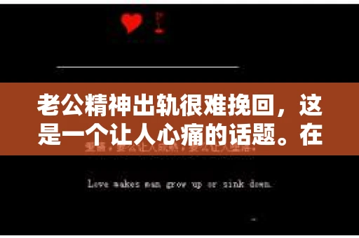 老公精神出轨很难挽回，这是一个让人心痛的话题。在婚姻生活中，当一方发现另一半精神出轨时，往往会产生强烈的痛苦和困惑。那么，面对这种情况，我们该如何应对呢？今天，就让我们一起来探讨一下这个问题。