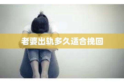 老婆出轨多久适合挽回