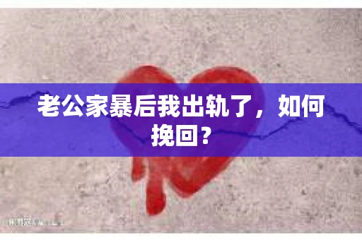 老公家暴后我出轨了，如何挽回？