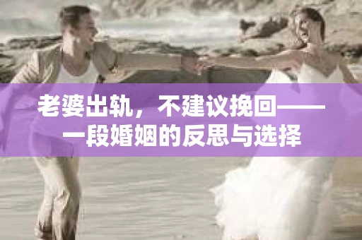 老婆出轨，不建议挽回——一段婚姻的反思与选择