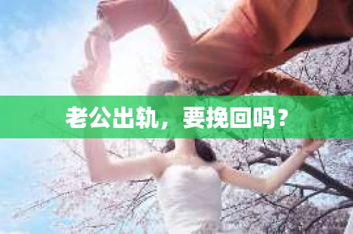 老公出轨，要挽回吗？