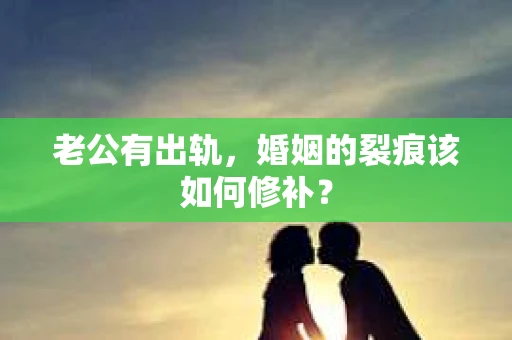 老公有出轨，婚姻的裂痕该如何修补？
