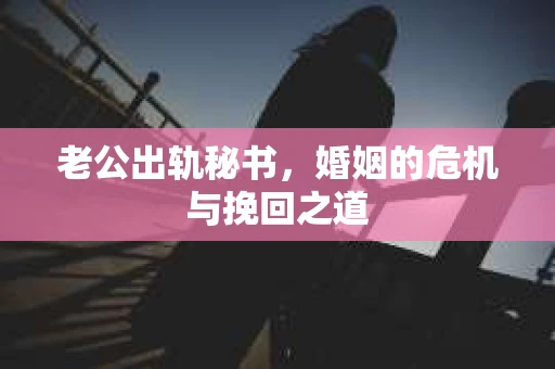 老公出轨秘书，婚姻的危机与挽回之道