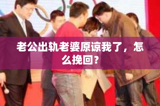 老公出轨老婆原谅我了，怎么挽回？