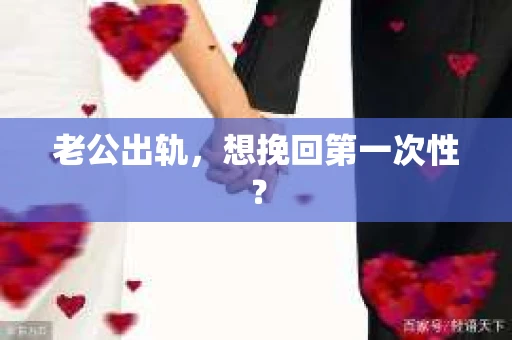 老公出轨，想挽回第一次性？