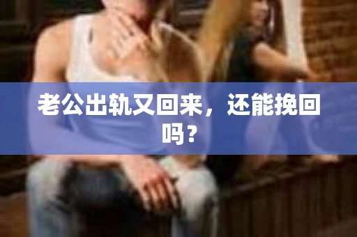 老公出轨又回来，还能挽回吗？
