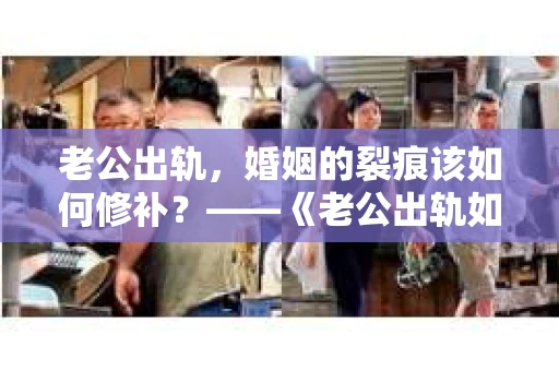 老公出轨，婚姻的裂痕该如何修补？——《老公出轨如何挽回的书》带你走出困境