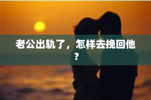 老公出轨了，怎样去挽回他？