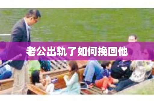 老公出轨了如何挽回他