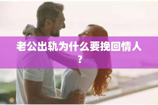 老公出轨为什么要挽回情人？