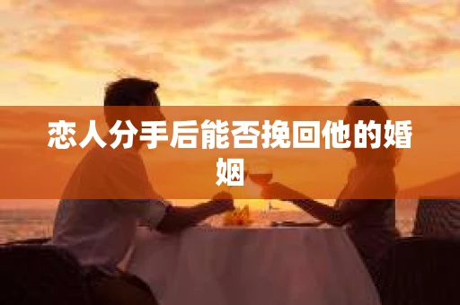 恋人分手后能否挽回他的婚姻