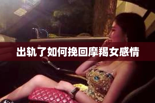 出轨了如何挽回摩羯女感情