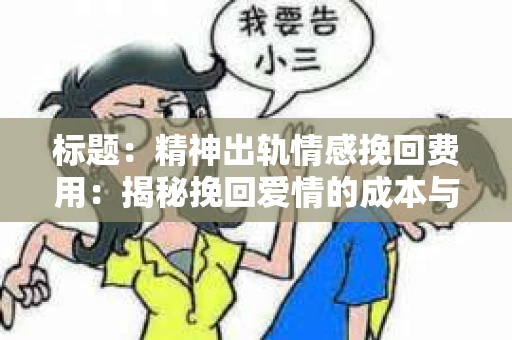 标题：精神出轨情感挽回费用：揭秘挽回爱情的成本与价值