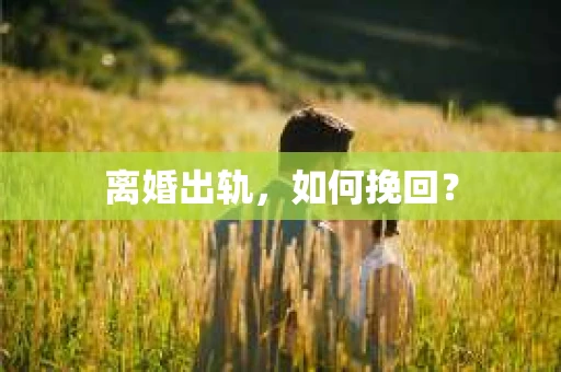 离婚出轨，如何挽回？