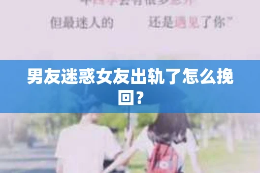 男友迷惑女友出轨了怎么挽回？