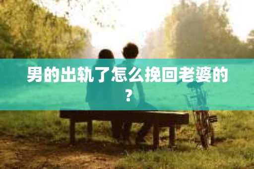 男的出轨了怎么挽回老婆的？