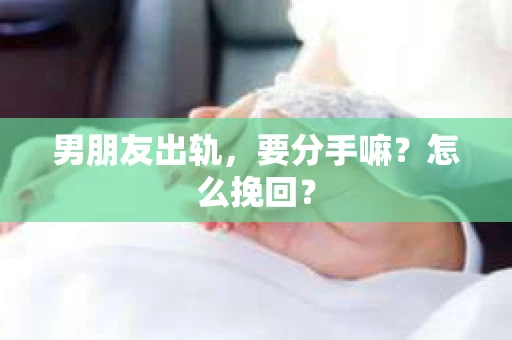 男朋友出轨，要分手嘛？怎么挽回？