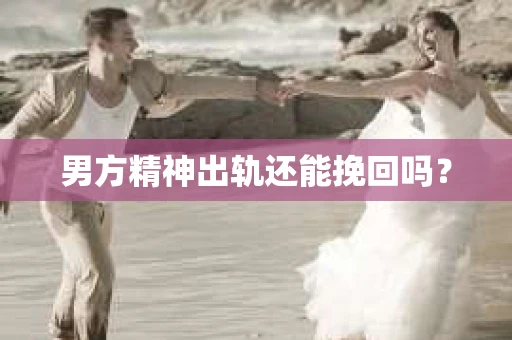 男方精神出轨还能挽回吗？