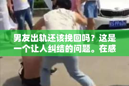 男友出轨还该挽回吗？这是一个让人纠结的问题。在感情的世界里，每个人都会遇到各种各样的困扰，而出轨无疑是其中最让人痛苦的一种。那么，当男友出轨时，我们究竟该不该挽回这段感情呢？以下是我的一些看法。