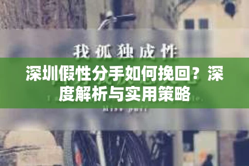 深圳假性分手如何挽回？深度解析与实用策略