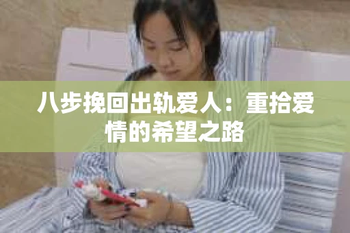 八步挽回出轨爱人：重拾爱情的希望之路