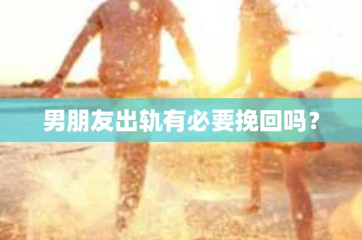 男朋友出轨有必要挽回吗？