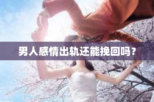 男人感情出轨还能挽回吗？