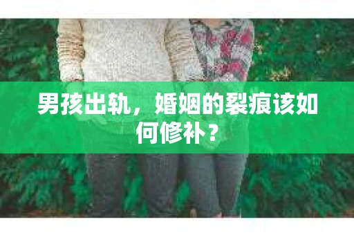 男孩出轨，婚姻的裂痕该如何修补？