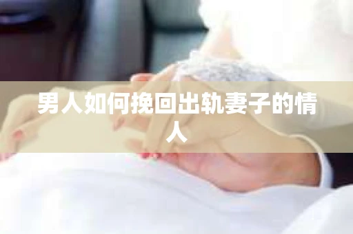 男人如何挽回出轨妻子的情人