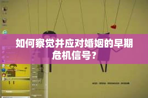 如何察觉并应对婚姻的早期危机信号？