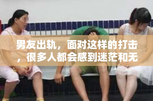 男友出轨，面对这样的打击，很多人都会感到迷茫和无助。那么，男友出轨后，我们该怎么办呢？如何挽回这段感情？今天，就让我来和大家聊聊这个问题。