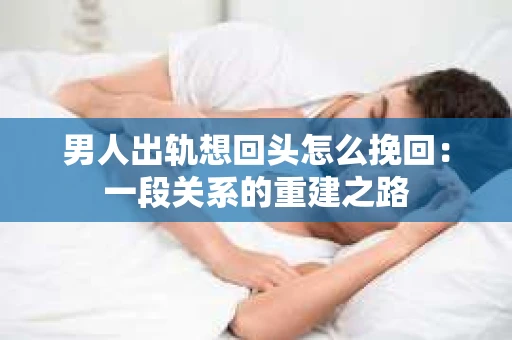 男人出轨想回头怎么挽回：一段关系的重建之路