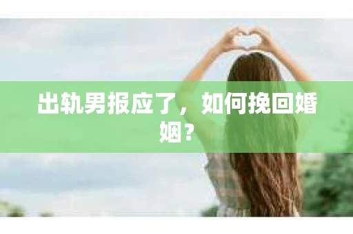 出轨男报应了，如何挽回婚姻？