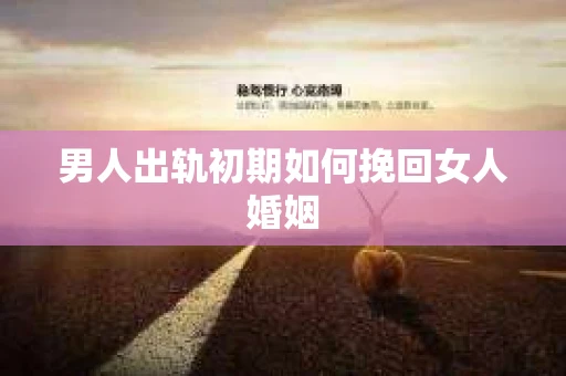 男人出轨初期如何挽回女人婚姻