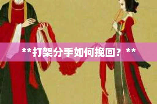 **打架分手如何挽回？**
