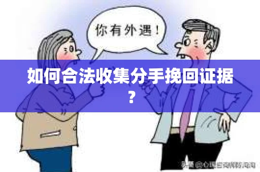 如何合法收集分手挽回证据? 如何合法收集分手挽回证据?