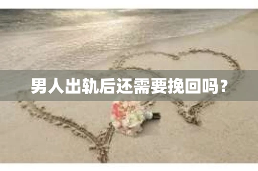 男人出轨后还需要挽回吗？