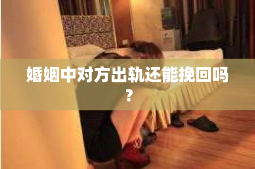 婚姻中对方出轨还能挽回吗？