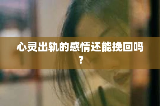心灵出轨的感情还能挽回吗？
