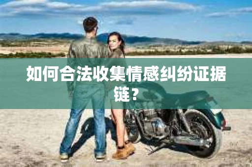 如何合法收集情感纠纷证据链? 如何合法收集情感纠纷证据链?