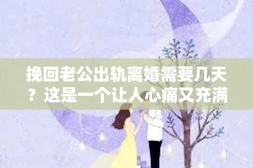 挽回老公出轨离婚需要几天？这是一个让人心痛又充满疑惑的问题。每个人的情况都是独一无二的，所以答案并不简单。在这篇文章中，我将结合实际情况，为大家分析这个问题，希望能给你一些启示。
