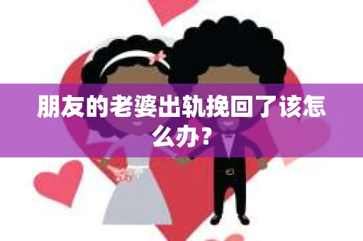 朋友的老婆出轨挽回了该怎么办？