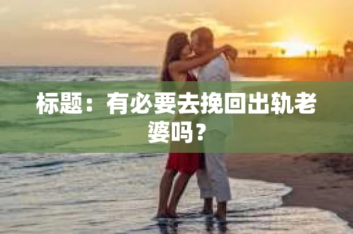 标题：有必要去挽回出轨老婆吗？