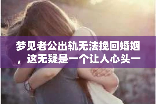 梦见老公出轨无法挽回婚姻，这无疑是一个让人心头一紧的梦境。在现实生活中，婚姻问题一直是人们关注的焦点，而梦境中的出轨，更是让人心生疑虑。那么，这样的梦境究竟预示着什么？我们又该如何面对呢？今天，就让我们一起来探讨一下这个话题。