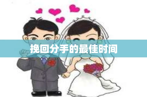 挽回分手的最佳时间